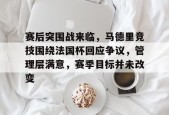 关于赛后突围战来临，马德里竞技围绕法国杯回应争议，管理层满意，赛季目标并未改变的信息